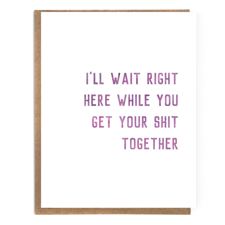 I'll Wait Right Here While You Get Your Shit Together: Card